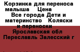 Корзинка для переноса малыша  › Цена ­ 1 500 - Все города Дети и материнство » Коляски и переноски   . Ярославская обл.,Переславль-Залесский г.